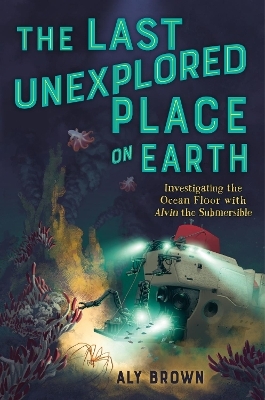 The Last Unexplored Place on Earth: Investigating the Ocean Floor with Alvin the Submersible - Aly Brown