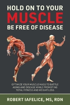 Hold on to Your MUSCLE, Be Free of Disease - Robert Iafelice