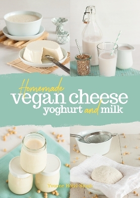 Homemade Vegan Cheese, Yoghurt and Milk - Yvonne Hölzl-Singh