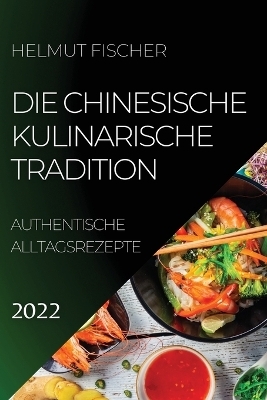 Die Chinesische Kulinarische Tradition 2022 - Helmut Fischer
