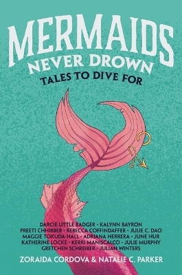 Mermaids Never Drown - Zoraida C�rdova, Natalie C Parker, Darcie Little Badger, Kalynn Bayron, Preeti Chhibber