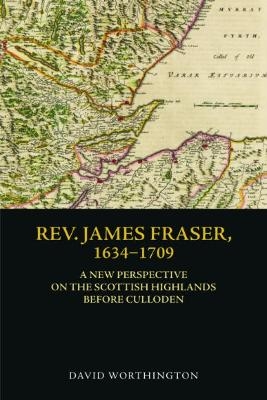 Rev. James Fraser, 1634-1709 - David Worthington