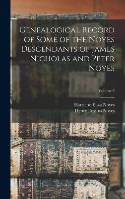 Genealogical Record of Some of the Noyes Descendants of James Nicholas and Peter Noyes; Volume 2 - Henry Erastus Noyes