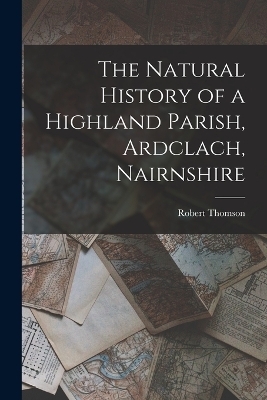 The Natural History of a Highland Parish, Ardclach, Nairnshire - Robert Thomson