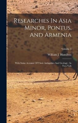 Researches In Asia Minor, Pontus, And Armenia - William J Hamilton