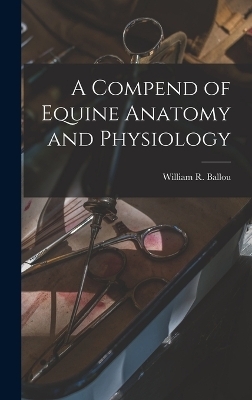 A Compend of Equine Anatomy and Physiology - William R Ballou