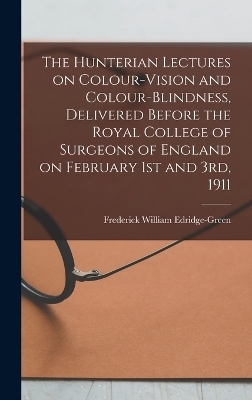 The Hunterian Lectures on Colour-vision and Colour-blindness, Delivered Before the Royal College of Surgeons of England on February 1st and 3rd, 1911 - 