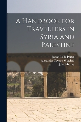 A Handbook for Travellers in Syria and Palestine - Josias Leslie Porter, John Murray, Alexander Newton Winchell