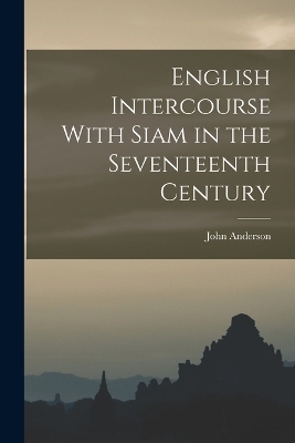 English Intercourse With Siam in the Seventeenth Century - John Anderson