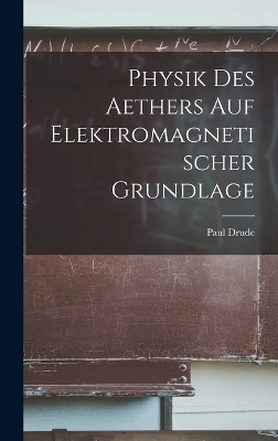 Physik Des Aethers Auf Elektromagnetischer Grundlage - Paul Drude