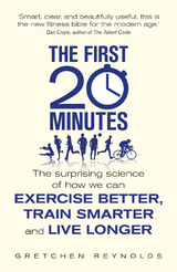 The First 20 Minutes : The Surprising Science of How We Can Exercise Better, Train Smarter and Live Longer -  Gretchen Reynolds