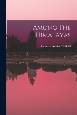 Among The Himalayas - Laurence Austine Waddell
