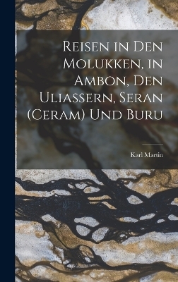 Reisen in Den Molukken, in Ambon, Den Uliassern, Seran (Ceram) Und Buru - Karl Martin