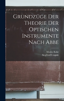 Grundzüge Der Theorie Der Optischen Instrumente Nach Abbe - Siegfried Czapski, Moritz Rohr