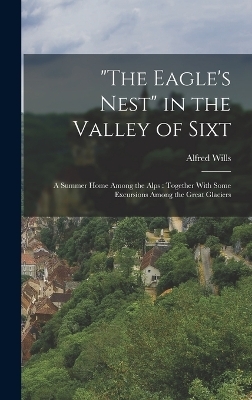 "The Eagle's Nest" in the Valley of Sixt - Alfred Wills