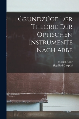 Grundzüge Der Theorie Der Optischen Instrumente Nach Abbe - Siegfried Czapski, Moritz Rohr