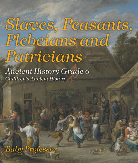 Slaves, Peasants, Plebeians and Patricians - Ancient History Grade 6 | Children's Ancient History -  Baby Professor