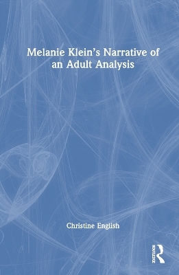 Melanie Klein’s Narrative of an Adult Analysis - Christine English