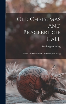 Old Christmas And Bracebridge Hall - Washington Irving