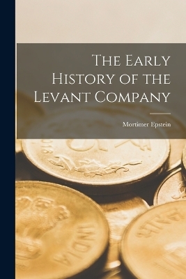 The Early History of the Levant Company - Mortimer Epstein