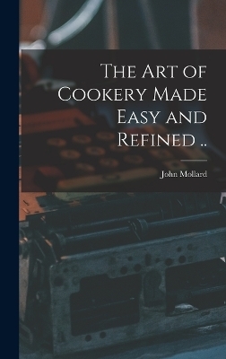 The art of Cookery Made Easy and Refined .. - John Mollard