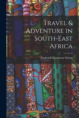 Travel & Adventure in South-East Africa - Frederick Courteney Selous