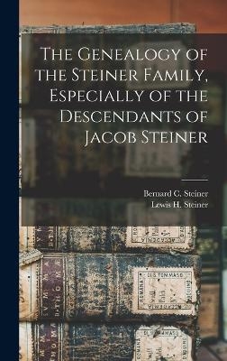 The Genealogy of the Steiner Family, Especially of the Descendants of Jacob Steiner - Bernard C Steiner, Lewis H Steiner