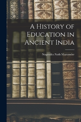 A History of Education in Ancient India - Nogendra Nath Mazumder