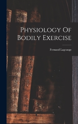 Physiology Of Bodily Exercise - Fernand Lagrange