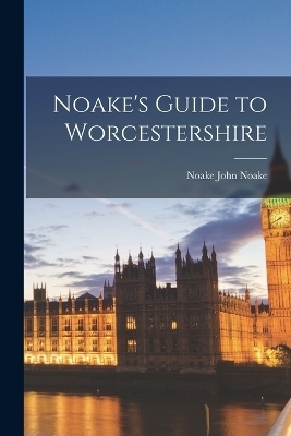 Noake's Guide to Worcestershire - John Noake Noake