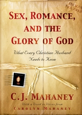 Sex, Romance, and the Glory of God (With a word to wives from Carolyn Mahaney) -  C. J. Mahaney