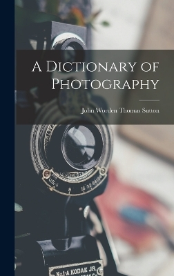 A Dictionary of Photography - John Worden Thomas Sutton