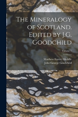 The Mineralogy of Scotland. Edited by J.G. Goodchild; Volume 1 - John George Goodchild, Matthew Forster Heddle