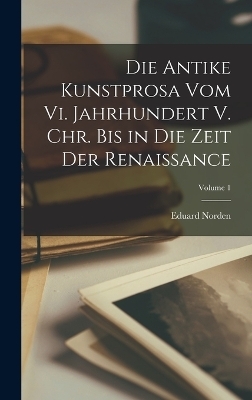 Die Antike Kunstprosa Vom Vi. Jahrhundert V. Chr. Bis in Die Zeit Der Renaissance; Volume 1 - Eduard Norden
