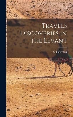 Travels Discoveries In the Levant - C T Newton