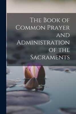 The Book of Common Prayer and Administration of the Sacraments -  Anonymous