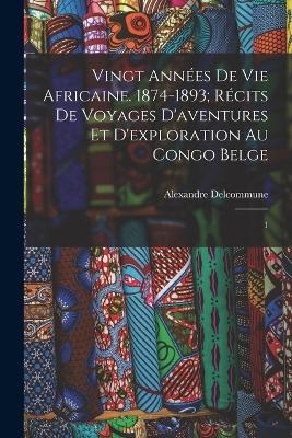 Vingt années de vie africaine. 1874-1893; récits de voyages d'aventures et d'exploration au Congo Belge - Alexandre Delcommune