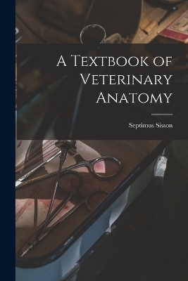 A Textbook of Veterinary Anatomy - Septimus Sisson