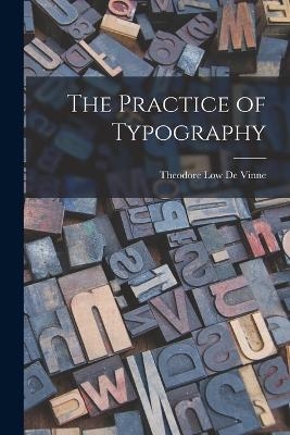 The Practice of Typography - Theodore Low De Vinne