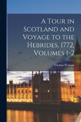 A Tour in Scotland and Voyage to the Hebrides, 1772, Volumes 1-2 - Thomas Pennant