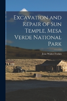 Excavation and Repair of Sun Temple, Mesa Verde National Park - Fewkes Jesse Walter