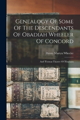 Genealogy Of Some Of The Descendants Of Obadiah Wheeler Of Concord - Henry Martyn Wheeler