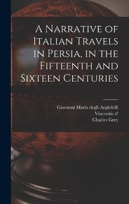 A Narrative of Italian Travels in Persia, in the Fifteenth and Sixteen Centuries - Charles Grey, Giovanni Maria Degli Angiolelli, Vincentio D' 16 Cent Alessnndri