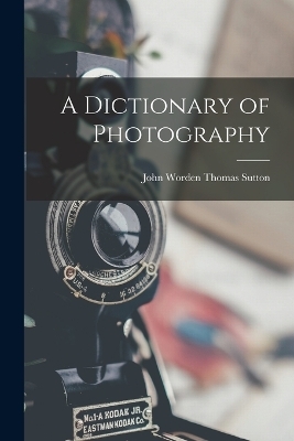 A Dictionary of Photography - John Worden Thomas Sutton