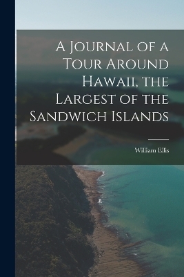 A Journal of a Tour Around Hawaii, the Largest of the Sandwich Islands - William Ellis