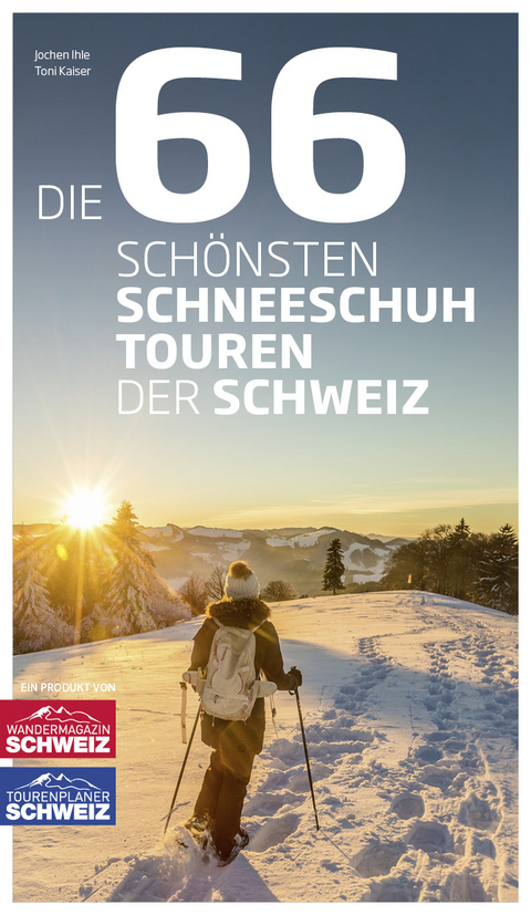 Die 66 schönsten Schneeschuhtouren der Schweiz - Jochen Ihle, Toni Kaiser