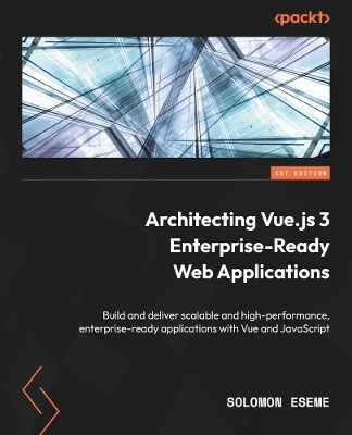 Architecting Vue.js 3 Enterprise-Ready Web Applications - Solomon Eseme