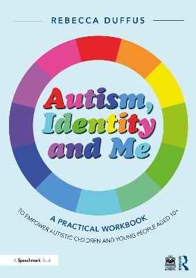 Autism, Identity and Me: A Practical Workbook to Empower Autistic Children and Young People Aged 10+ - Rebecca Duffus