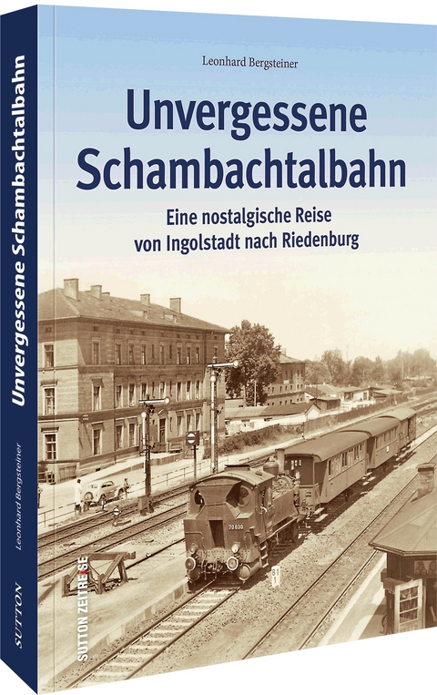 Unvergessene Schambachtalbahn - Leonhard Bergsteiner