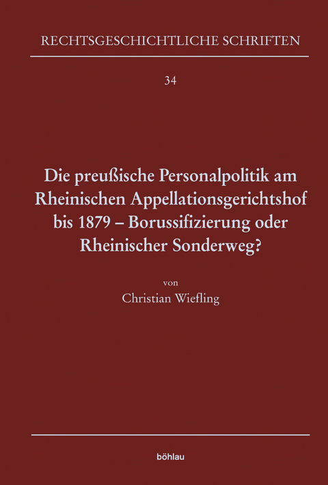 Die preußische Personalpolitik am Rheinischen Appellationsgerichtshof bis 1879 - Borussifizierung oder Rheinischer Sonderweg? - Christian Wiefling